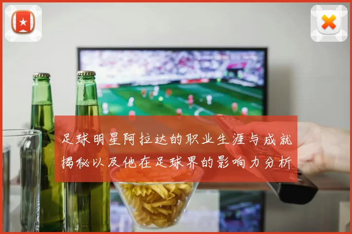 足球明星阿拉达的职业生涯与成就揭秘以及他在足球界的影响力分析