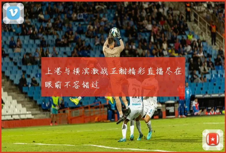 上港与横滨激战正酣精彩直播尽在眼前不容错过
