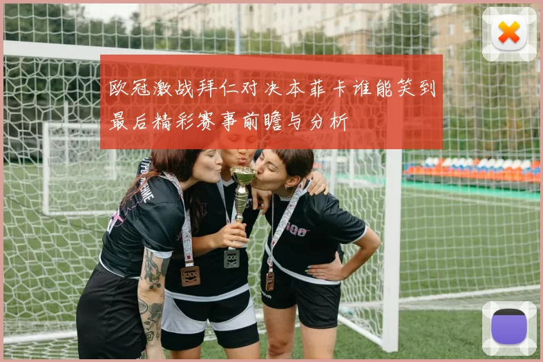 欧冠激战拜仁对决本菲卡谁能笑到最后精彩赛事前瞻与分析