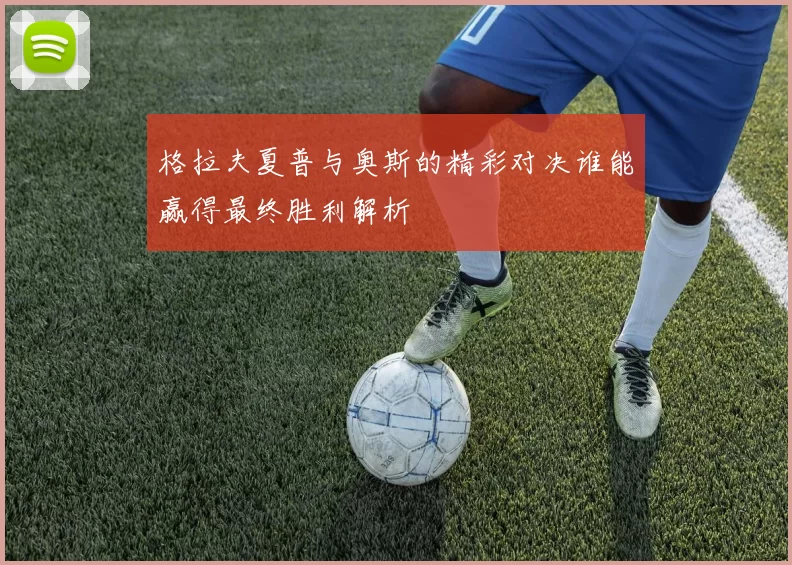 格拉夫夏普与奥斯的精彩对决谁能赢得最终胜利解析