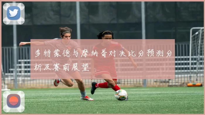 多特蒙德与摩纳哥对决比分预测分析及赛前展望