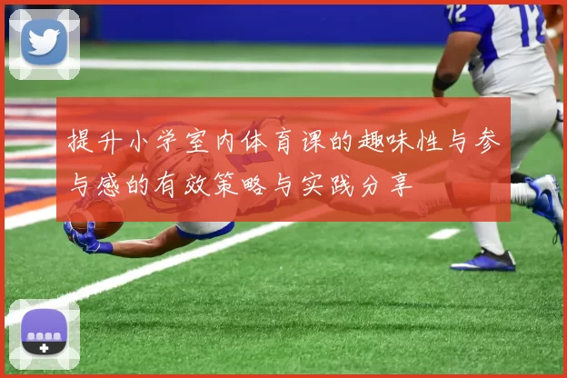 提升小学室内体育课的趣味性与参与感的有效策略与实践分享