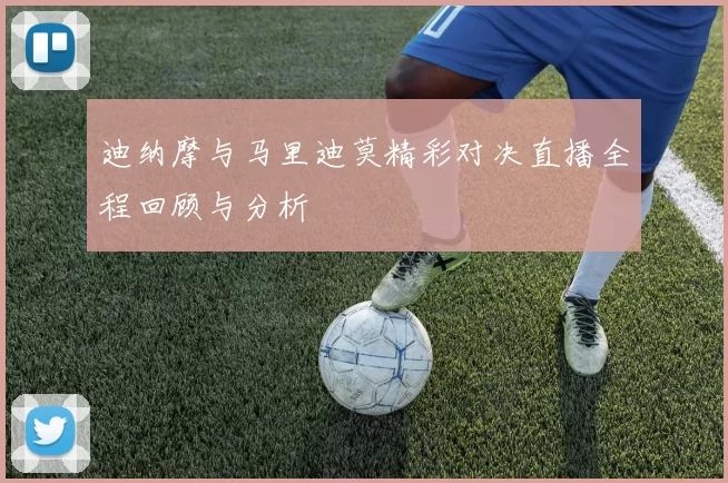 迪纳摩与马里迪莫精彩对决直播全程回顾与分析