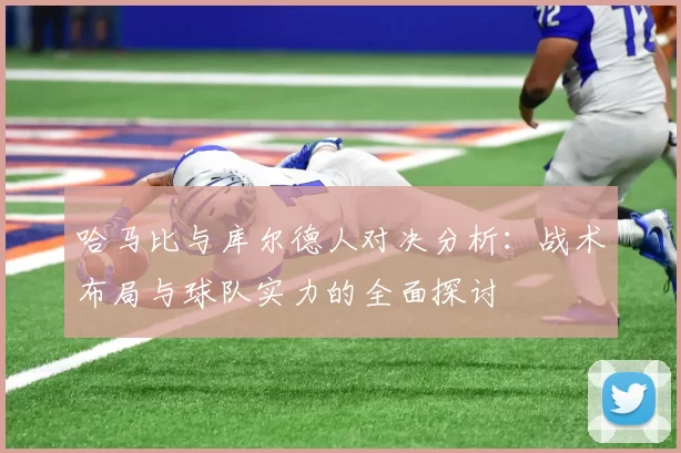 哈马比与库尔德人对决分析：战术布局与球队实力的全面探讨